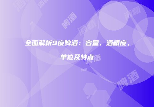 全面解析9度啤酒：容量、酒精度、单位及特点