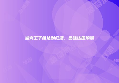 波旁王子维达利红酒，品味法国浪漫
