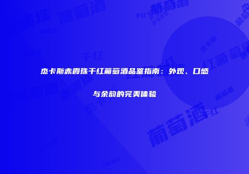 杰卡斯赤霞珠干红葡萄酒品鉴指南：外观、口感与余韵的完美体验