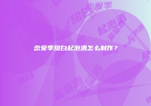 恋爱季甜白起泡酒怎么制作？