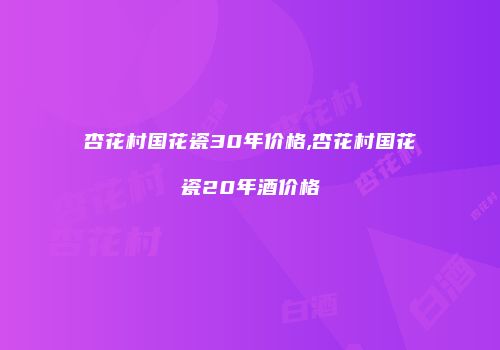杏花村国花瓷30年价格,杏花村国花瓷20年酒价格