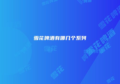 雪花啤酒有哪几个系列