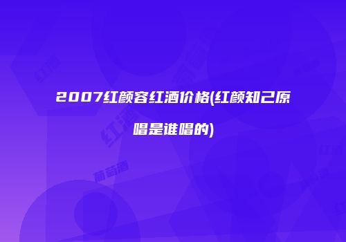 2007红颜容红酒价格(红颜知己原唱是谁唱的)