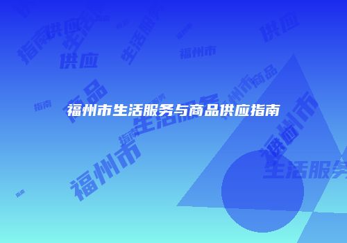 福州市生活服务与商品供应指南