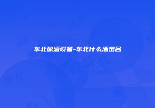 东北酿酒设备-东北什么酒出名