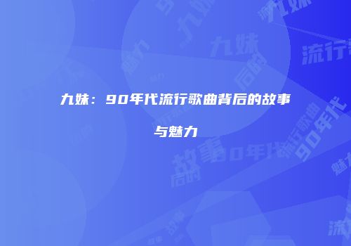 九妹：90年代流行歌曲背后的故事与魅力