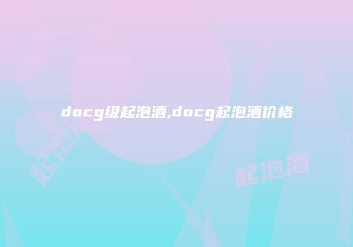 docg级起泡酒,docg起泡酒价格
