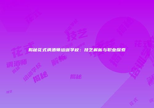 揭秘花式调酒师培训学校：技艺解析与职业探索