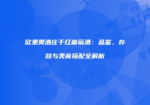 欧里奥酒庄干红葡萄酒：品鉴、存放与美食搭配全解析