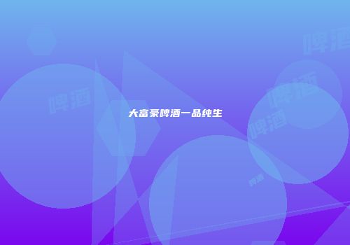 大富豪啤酒一品纯生