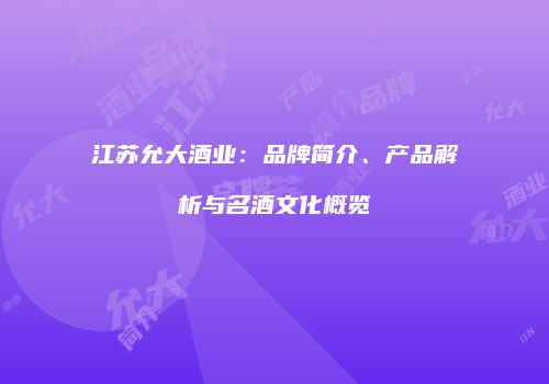 江苏允大酒业：品牌简介、产品解析与名酒文化概览