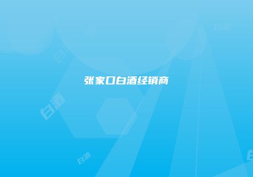 张家口白酒经销商