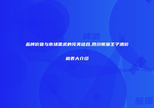品牌价值与市场需求的完美结合,四川熊猫王子酒价格表大介绍