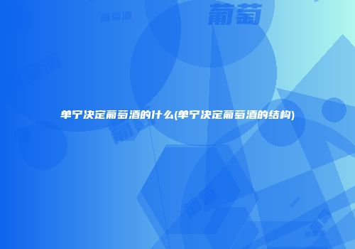 单宁决定葡萄酒的什么(单宁决定葡萄酒的结构)
