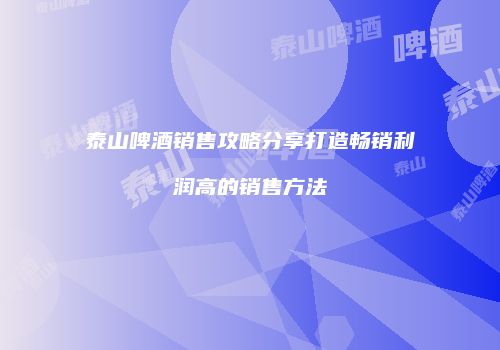 泰山啤酒销售攻略分享打造畅销利润高的销售方法