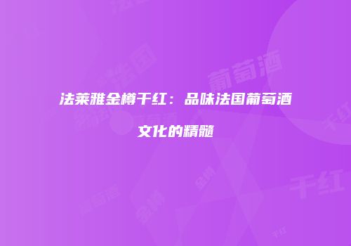 法莱雅金樽干红：品味法国葡萄酒文化的精髓
