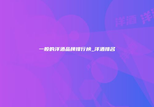 一般的洋酒品牌排行榜_洋酒排名