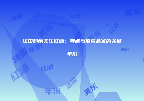 法国科纳美乐红酒：特点与值得品鉴的关键年份