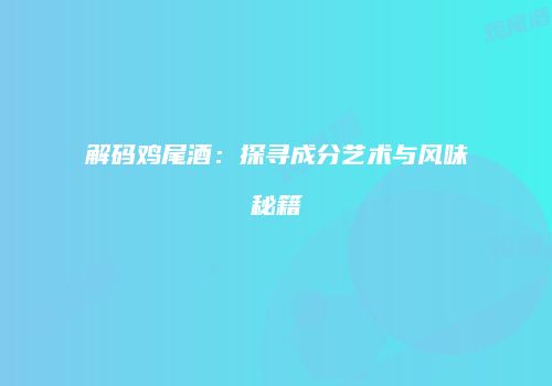 解码鸡尾酒：探寻成分艺术与风味秘籍