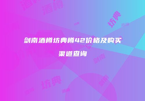 剑南酒樽坊典樽42价格及购买渠道查询