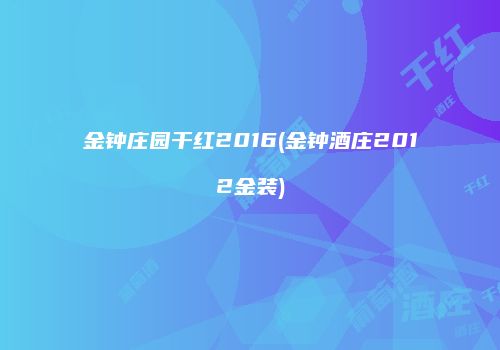 金钟庄园干红2016(金钟酒庄2012金装)