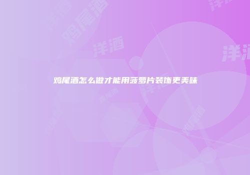 鸡尾酒怎么做才能用菠萝片装饰更美味
