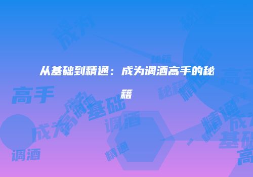 从基础到精通：成为调酒高手的秘籍