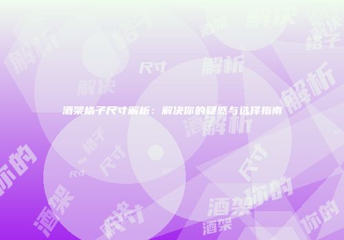 酒架格子尺寸解析：解决你的疑惑与选择指南