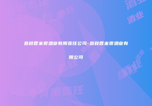 息县香米贡酒业有限责任公司-息县香米贡酒业有限公司