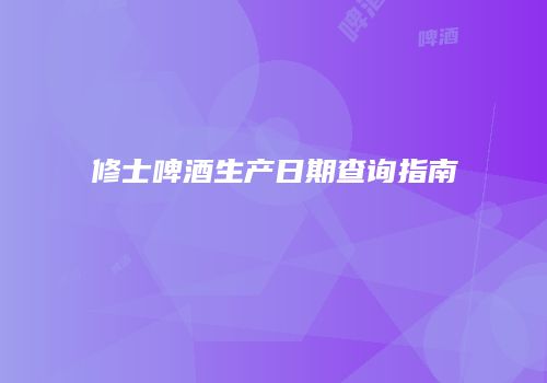 修士啤酒生产日期查询指南