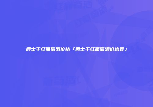 爵士干红葡萄酒价格「爵士干红葡萄酒价格表」