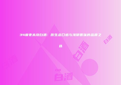 34度枣木墩白酒：原生态口感与浓郁香味的品质之选