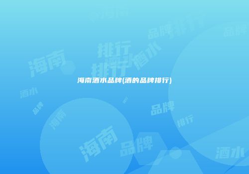 海南酒水品牌(酒的品牌排行)