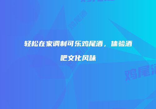 轻松在家调制可乐鸡尾酒，体验酒吧文化风味