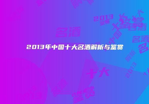 2013年中国十大名酒解析与鉴赏