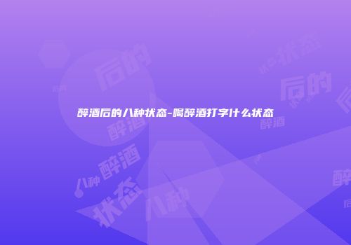 醉酒后的八种状态-喝醉酒打字什么状态