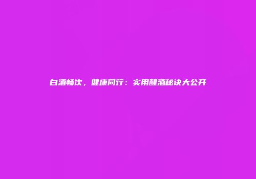 白酒畅饮，健康同行：实用醒酒秘诀大公开