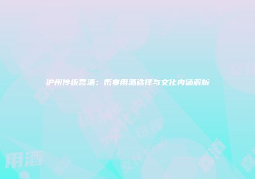 沪州传统喜酒：婚宴用酒选择与文化内涵解析