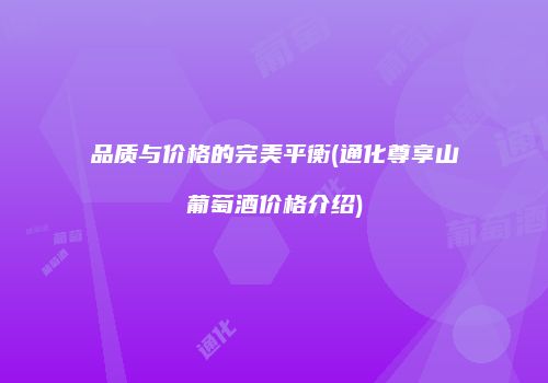 品质与价格的完美平衡(通化尊享山葡萄酒价格介绍)
