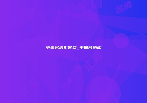 中国名酒汇官网_中国名酒库