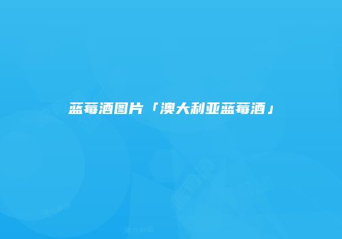 蓝莓酒图片「澳大利亚蓝莓酒」
