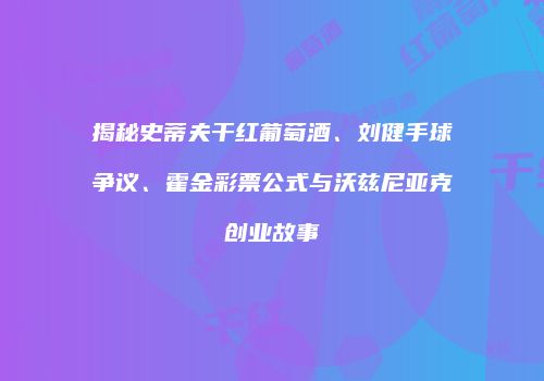 揭秘史蒂夫干红葡萄酒、刘健手球争议、霍金彩票公式与沃兹尼亚克创业故事