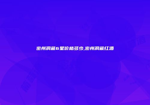 密州洞藏6星价格多少,密州洞藏红酒