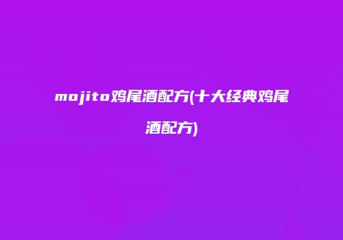 mojito鸡尾酒配方(十大经典鸡尾酒配方)