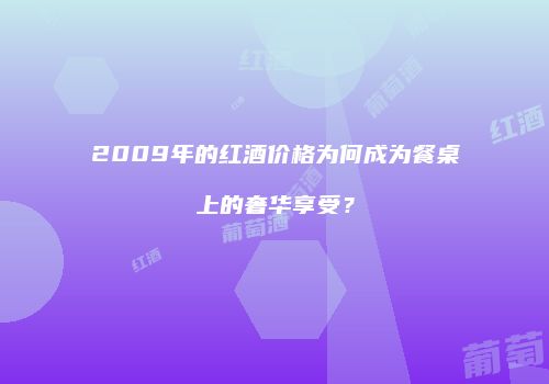 2009年的红酒价格为何成为餐桌上的奢华享受？