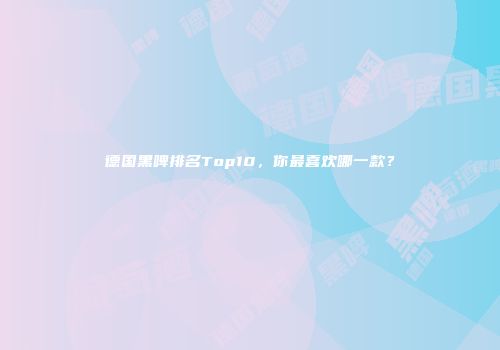 德国黑啤排名Top10，你最喜欢哪一款？