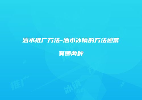 酒水推广方法-酒水冰镇的方法通常有哪两种