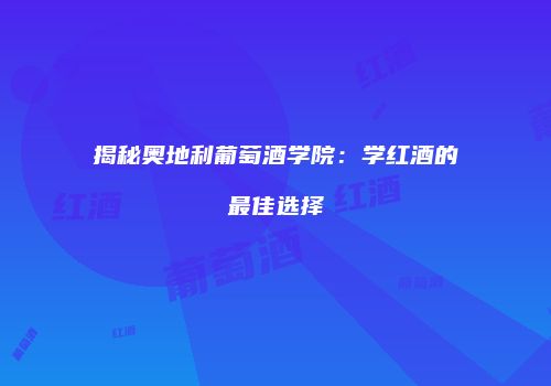 揭秘奥地利葡萄酒学院：学红酒的最佳选择