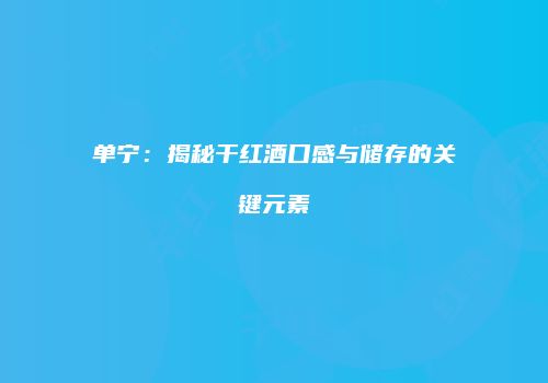 单宁：揭秘干红酒口感与储存的关键元素