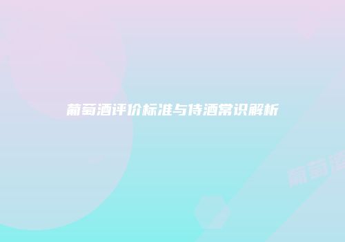 葡萄酒评价标准与侍酒常识解析